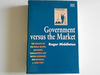 Hardcover GOVERNMENT VERSUS the MARKET: The Growth of the Public Sector, Economic Management and British Economic Performance, c. 1890–1979 Book