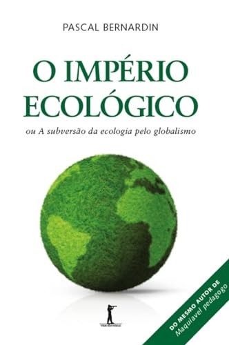 O Império ecológico: ou A subversão da ecologia pelo globalismo - Bernardin, Pascal