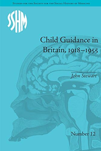 Child Guidance in Britain, 1918–1955: The Dangerous Age of Childhood (Studies for the Society for the Social History of Medicine)