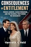 Consequences of Entitlement - Prince Andrew, Sarah Ferguson, and the Scandal That Shook the Monarchy