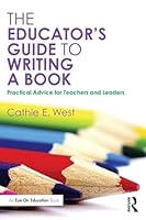 The Educator's Guide to Writing a Book: Practical Advice for Teachers and Leaders 1138828955 Book Cover