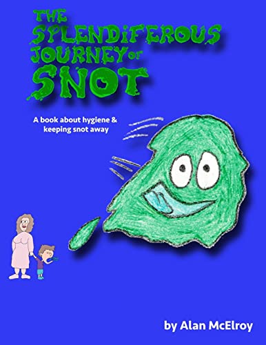 The Splendiferous Journey Of Snot: A book about hygiene and keeping snot away!