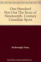 One Hundred Not-Out The Story of Nineteenth- Century Canadian Sport B000IZYX1E Book Cover