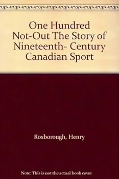 One Hundred Not-Out The Story of Nineteenth- Century Canadian Sport