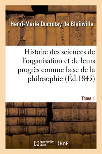 Histoire des sciences de l'organisation et de leurs progrès comme base de la philosophie. Tome 1 (French Edition)