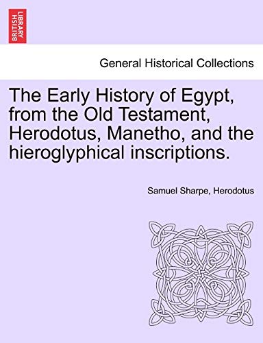 The Early History of Egypt, from the Old Testament, Herodotus, Manetho, and the Hieroglyphical Inscriptions.