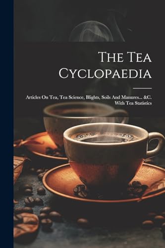 The Tea Cyclopaedia: Articles On Tea, Tea Science, Blights, Soils And Manures... &c. With Tea Statistics