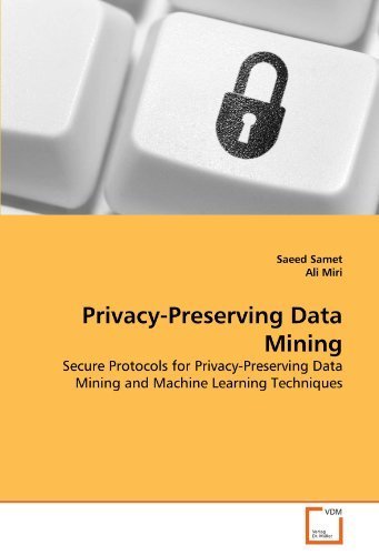 Privacy-Preserving Data Mining: Secure Protocols for Privacy-Preserving Data Mining and Machine Learning Techniques by Samet, Saeed, Miri, Ali (2011) Paperback