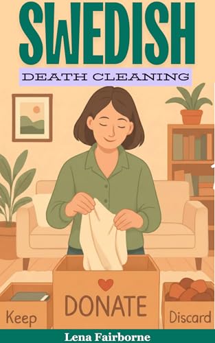 Swedish Death Cleaning: A Six-Week Inspiring Guide to a Clutter-Free Home and Lightening Emotional Load