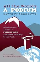 All The World's A Podium -- Unleash Your Authentic Podium Power and Speak Your Way to the Peak 1931945748 Book Cover