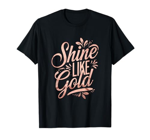 Floral Typography Shine Like Gold Rose-Gold Art Design T-Shirt