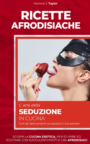 RICETTE AFRODISIACHE: L’ ARTE DELLA SEDUZIONE IN CUCINA. Scopri la cucina erotica, per stupire ed eccitare con succulenti piatti e cibi afrodisiaci. ... conquistare il tuo partner (Italian Edition)