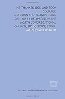 He thanked God and took courage: a sermon for Thanksgiving Day, 1861 : delivered in the North Congregational Church, Bridgeport, Conn. 142975222X Book Cover