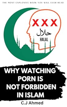 Why Watching Porn is Not Forbidden in Islam eBook : Ahmed, C.J: Amazon