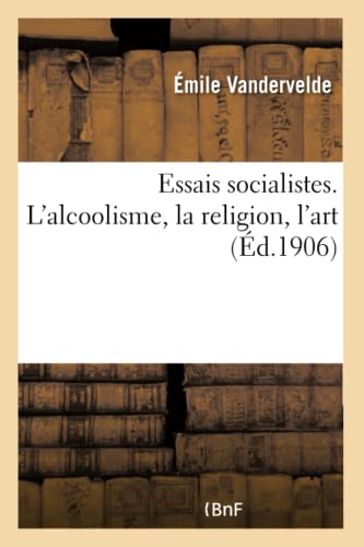 Essais Socialistes. l'Alcoolisme, La Religion, l'Art (French Edition)