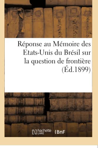 Réponse du gouvernement de la République française au Mémoire des Etats-Unis du Brésil: sur la question de frontière, soumise à l'arbitrage du gouvernement de la Confédération suisse (French Edition)