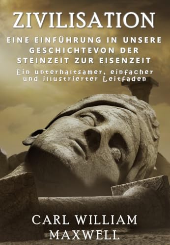 Zivilisation: Eine Einführung in unsere Geschichte - Von der Steinzeit zur Eisenzeit: Eine visuell beeindruckende Zeitreise (Zivilisation im Wandel der Zeit)
