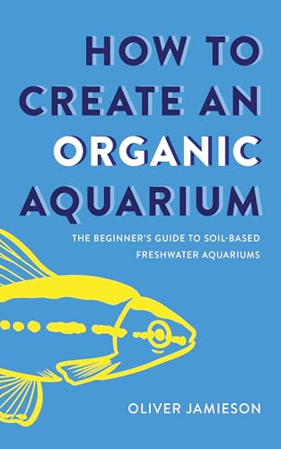 How to Create an Organic Aquarium: The Beginner’s Guide to Soil-B...
