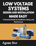  Low Voltage Systems Design and Installation Made Easy: A Practical Guide for Installation, Setup, and Maintenance