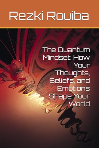 The Quantum Mindset: How Your Thoughts, Beliefs, and Emotions Shape Your World (The Quantum Living Series)