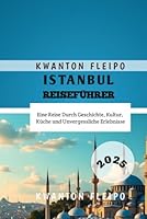 Istanbul Reiseführer 2025: Eine Reise Durch Geschichte, Kultur, Küche und Unvergessliche Erlebnisse (German Edition) B0F61RY21R Book Cover