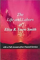 The life and labors of Eliza R. Snow Smith ; with a full account of her funeral services 1930679432 Book Cover