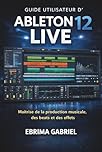 GUIDE UTILISATEUR D'ABLETON 12 LIVE 2026: Maîtrise de la production musicale, des beats et des effets