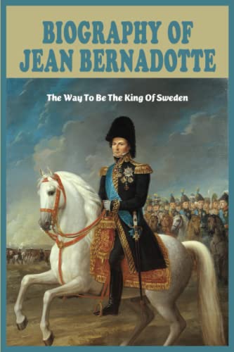 Biography Of Jean Bernadotte: The Way To Be The King Of Sweden