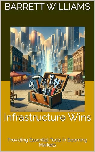 Infrastructure Wins: Providing Essential Tools in Booming Markets (Picks and Shovels: Profiting from the Madness of Crowds Book 3)