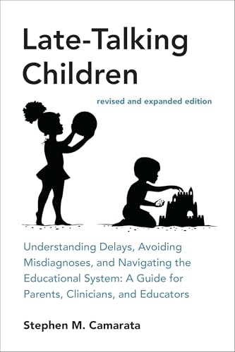 Late-Talking Children, revised and expanded edition: Understanding Delays, Avoiding Misdiagnoses, and Navigating the Educational System: A Guide for Parents, Clinicians, and Educators
