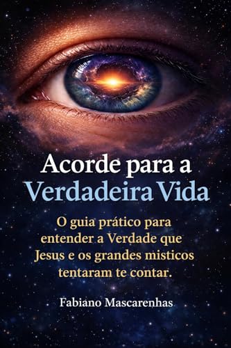 Acorde para a Verdadeira Vida: O guia prático para entender a Verdade que Jesus e os grandes místicos tentaram te contar