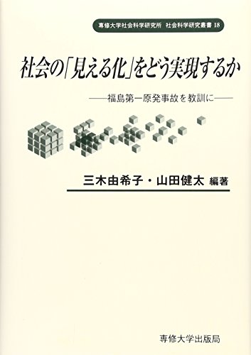 社会の「見える化」をどう実現するか: 福島第一原発事故を教訓に (専修大学社会科学研究所社会科学研究叢書 18)