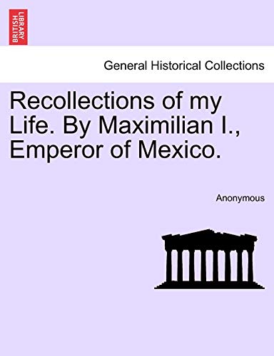 Recollections of My Life. by Maximilian I., Emperor of Mexico.