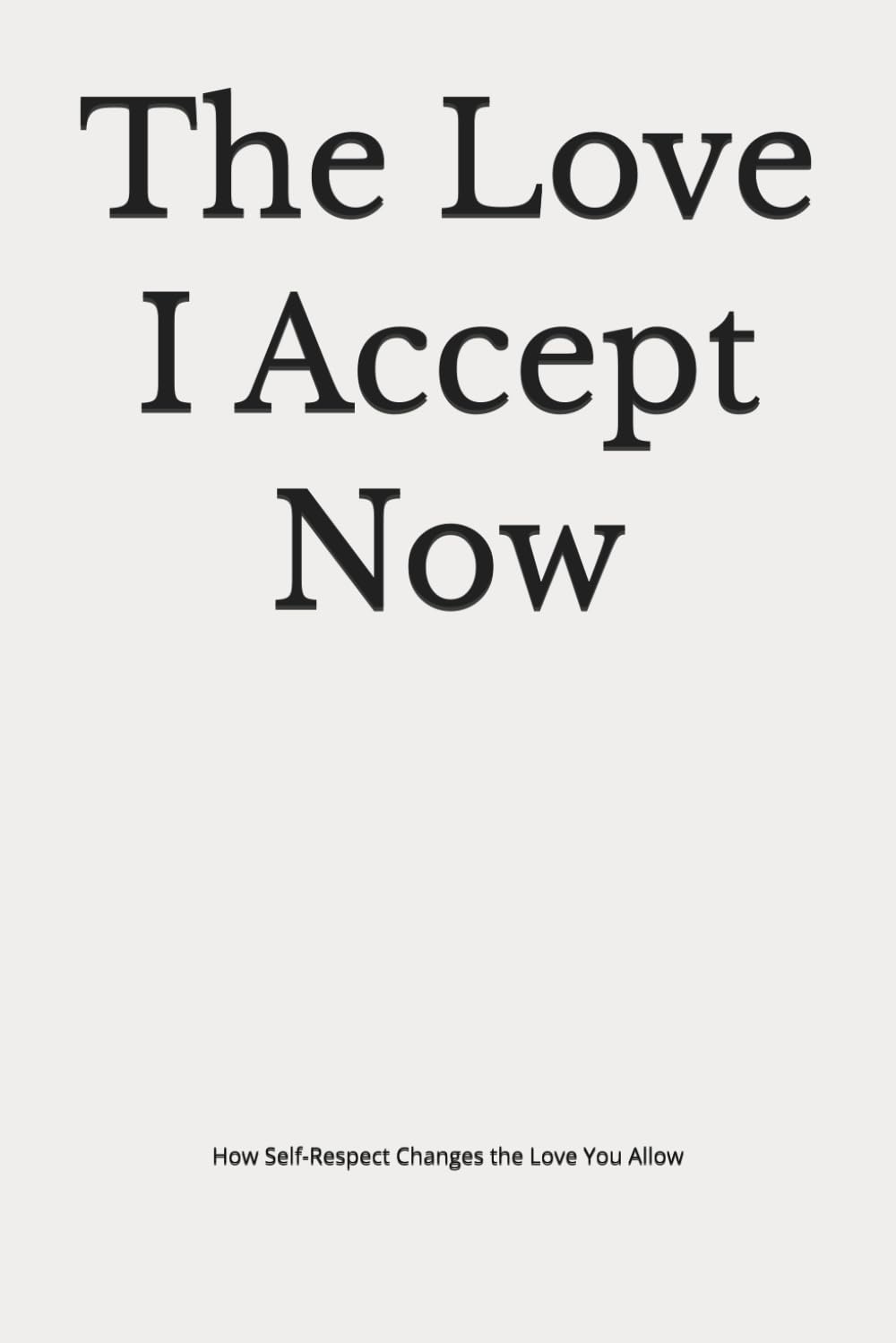 The Love I Accept Now: How Self-Respect Changes the Love You Allow