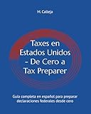 Taxes en Estados Unidos - De Cero a Tax Preparer: Guía completa en español para preparar declaraciones federales desde cero (Taxes en EE.UU. en español) (Spanish Edition)