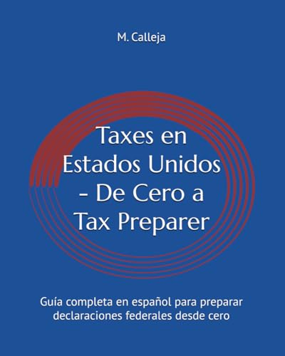 Taxes en Estados Unidos - De Cero a Tax Preparer: Guía completa en español para preparar declaraciones federales desde cero (Taxes en EE.UU. en español) (Spanish Edition)
