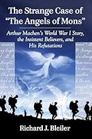 The Strange Case of "the Angels of Mons": Arthur Machen's World War I Story, the Insistent Believers, and His Refutations 0786498676 Book Cover