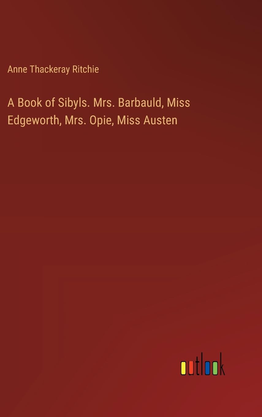 A Book of Sibyls. Mrs. Barbauld, Miss Edgeworth, Mrs. Opie, Miss Austen