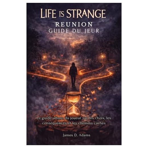 Life Is Strange Reunion Guide du jeu: Le guide ultime du joueur sur les choix, les conséquences et les chemins cachés