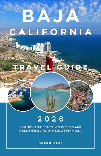 BAJA CALIFORNIA TRAVEL GUIDE 2026: Exploring the Coastlines, Deserts, and Hidden Treasures of Mexico’s Peninsula