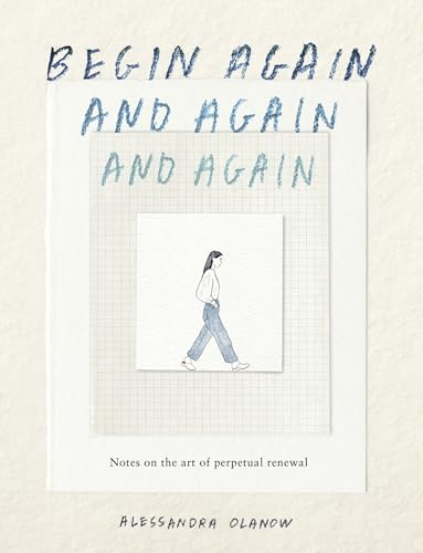 Begin Again, and Again, and Again: Notes on the Art of Perpetual Renewal