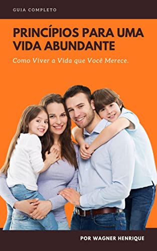 PRINCÍPIOS PARA UMA VIDA ABUNDANTE: Como Viver a Vida Que Você Merece