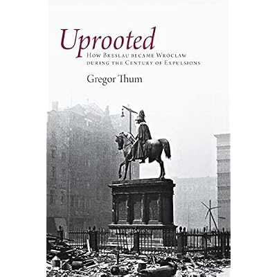 Uprooted: How Breslau Became Wroclaw during the Century of Expulsions
