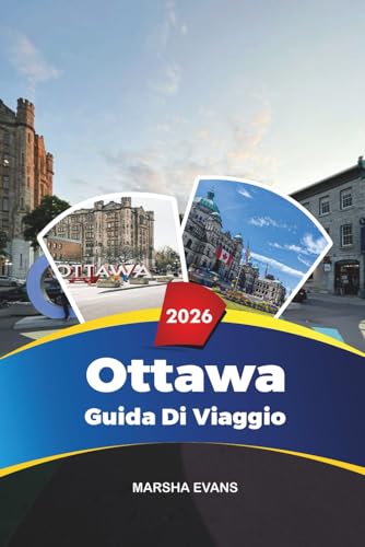 GUIDA DI VAGGIO OTTAWA 2026: Scopri gemme nascoste, monumenti storici, consigli di viaggio ed esperienze di vacanza indimenticabili (Italian Edition)