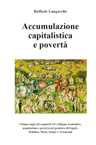 Accumulazione capitalistica a povertà: Cinque saggi sul rapporto tra sviluppo economi-co dinamica demografica e condizioni dei poveri nel pensiero di ... Marx Senior e Townsend (Italian Edition)