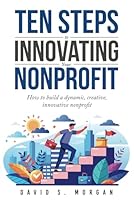 Ten Steps to Innovating Your Nonprofit: How to Build a Dynamic, Creative, Innovative Nonprofit B0DDKZ9HJP Book Cover