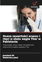 Ocena zawartosci arsenu i rteci w zlozu wegla Thar w Pakistanie: Analiza wegla, matryc stalych i przyleglej wody wodonosnej w zaglebiu weglowym Thar (Polish Edition) 620873343X Book Cover