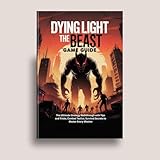 DYING LIGHT: THE BEAST GAME GUIDE: The Ultimate Strategy Walkthrough with Tips and Tricks, Combat Tactics, Survival Secrets to Master Every Mission ... guide and Computer video games book Book 3)