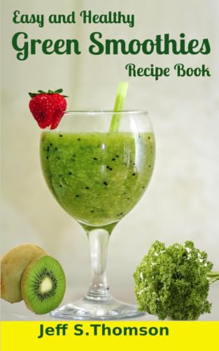 Easy and Healthy Green Smoothies Recipe Book: Green Smoothie Recipes for Weight Loss, Detoxify, Cleansing, Energizing, Immune Boosting Recipes with Benefits