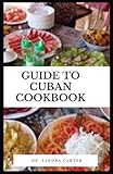  Guide to Cuban Cookbook: Cuba is an island rich in culture, art, history, and gastronomy